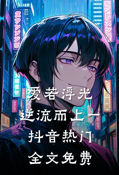 爱若浮光，逆流而上（一）抖音热门全文免费