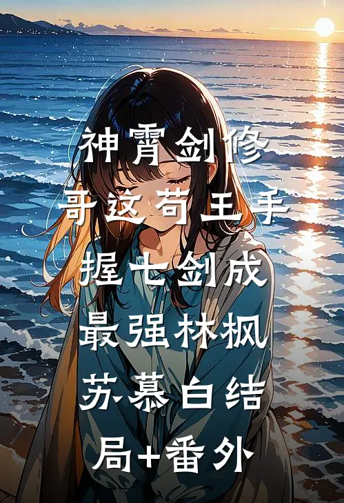 神霄剑修：哥这苟王手握七剑成最强林枫苏慕白结局+番外
