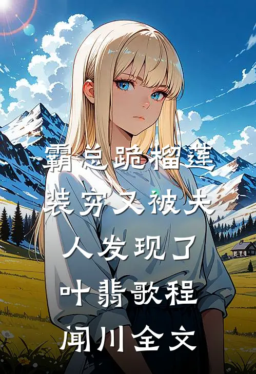 霸总跪榴莲，装穷又被夫人发现了叶翡歌程闻川全文