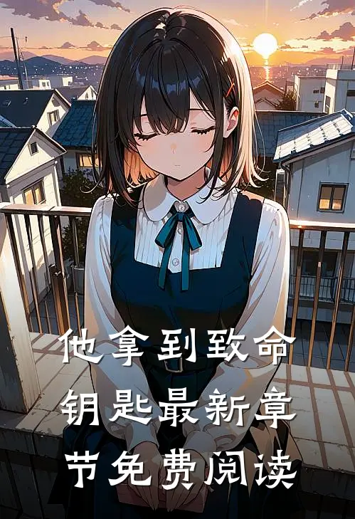 他拿到致命钥匙最新章节免费阅读