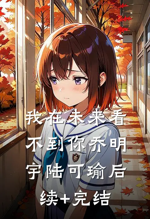 我在未来看不到你乔明宇陆可瑜后续+完结
