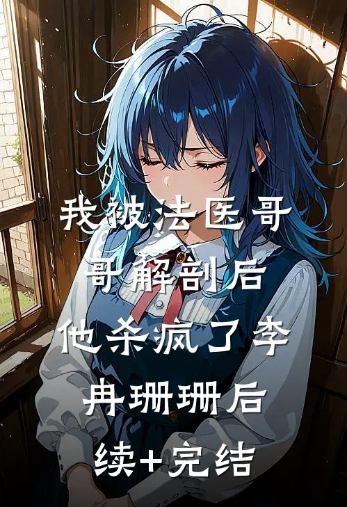 我被法医哥哥解剖后，他杀疯了李冉珊珊后续+完结