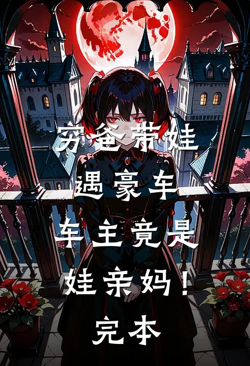 穷爸带娃遇豪车,车主竟是娃亲妈!完本