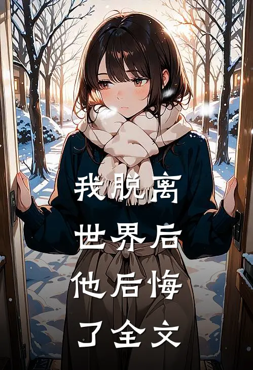 我脱离世界后,他后悔了全文免费阅读