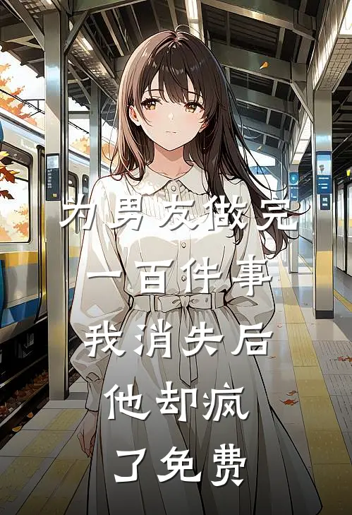为男友做完一百件事我消失后，他却疯了免费