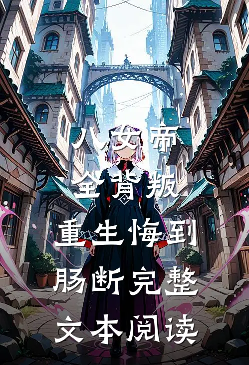 八女帝全背叛，重生悔到肠断完整文本阅读