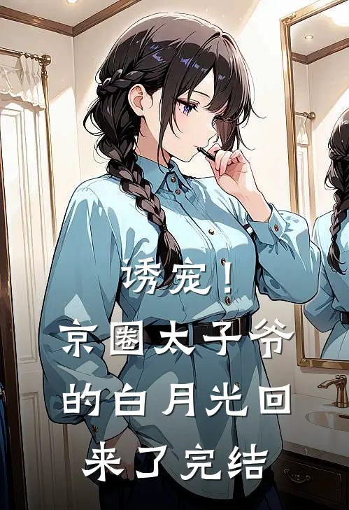 诱宠！京圈太子爷的白月光回来了完结