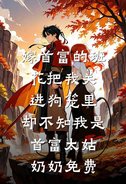 嫁首富的班花把我关进狗笼里，却不知我是首富太姑奶奶免费