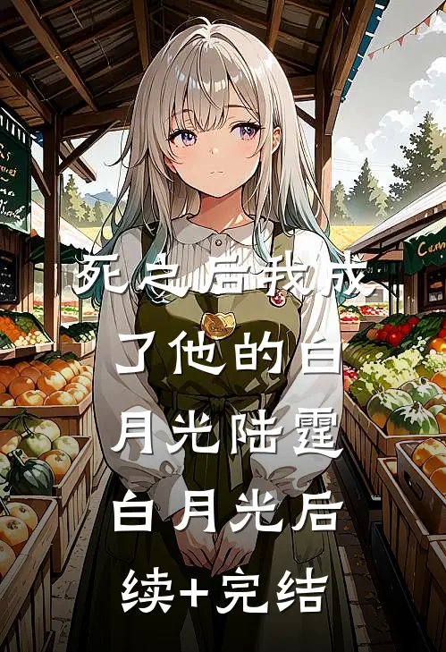 死之后我成了他的白月光陆霆白月光后续+完结