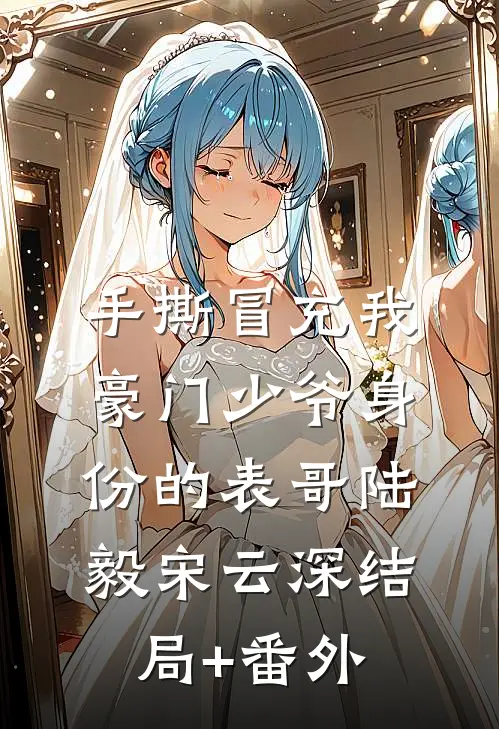 手撕冒充我豪门少爷身份的表哥陆毅宋云深结局+番外