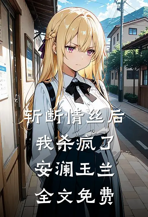斩断情丝后,我杀疯了安澜玉兰全文免费阅读