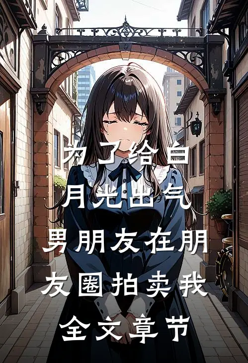 为了给白月光出气，男朋友在朋友圈拍卖我全文章节
