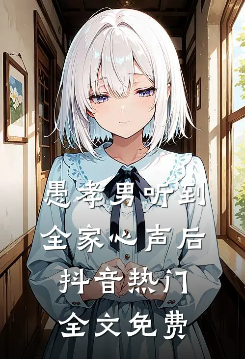 愚孝男听到全家心声后抖音热门全文免费
