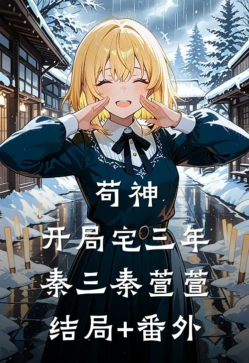 苟神，开局宅三年秦三秦萱萱结局+番外