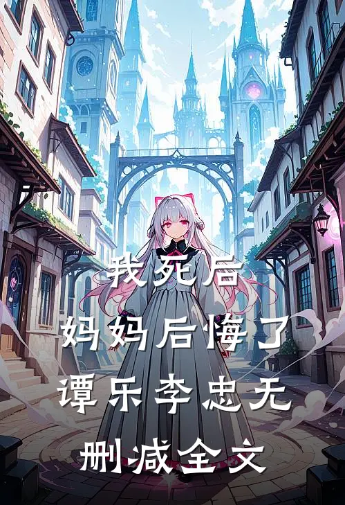 我死后,妈妈后悔了谭乐李忠无删减全文免费阅读