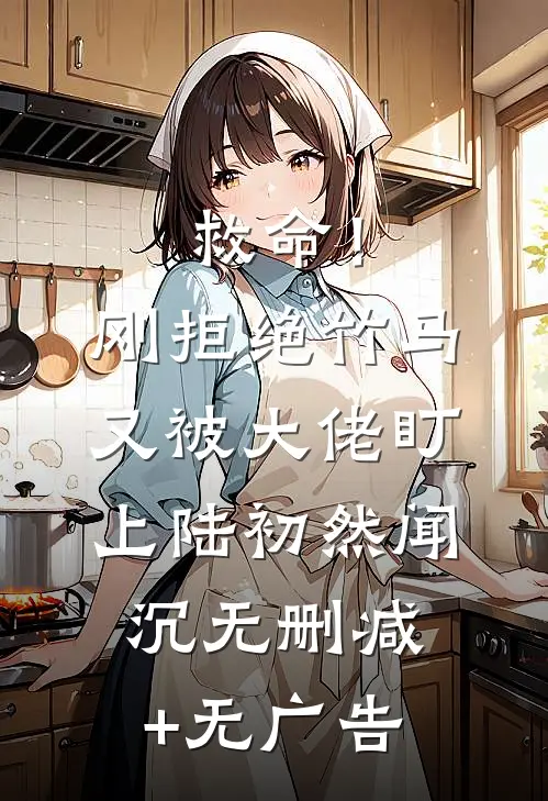 救命！刚拒绝竹马，又被大佬盯上陆初然闻沉无删减+无广告