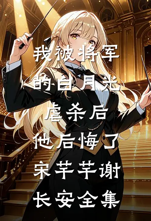 我被将军的白月光虐杀后，他后悔了宋芊芊谢长安 全集