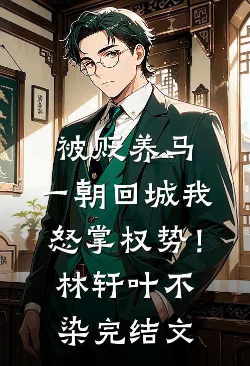 被贬养马，一朝回城我怒掌权势！林轩叶不染完结文