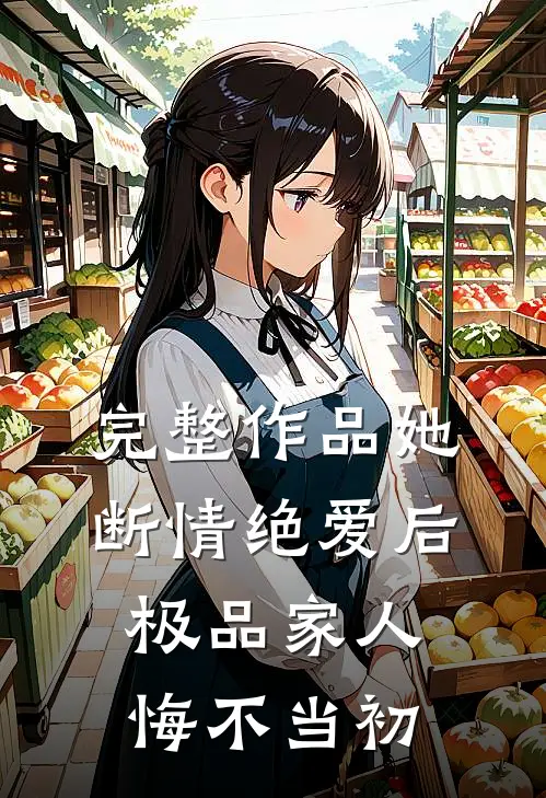完整作品她断情绝爱后，极品家人悔不当初
