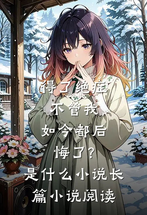 得了绝症不管我,如今都后悔了?是什么小说长篇小说阅读