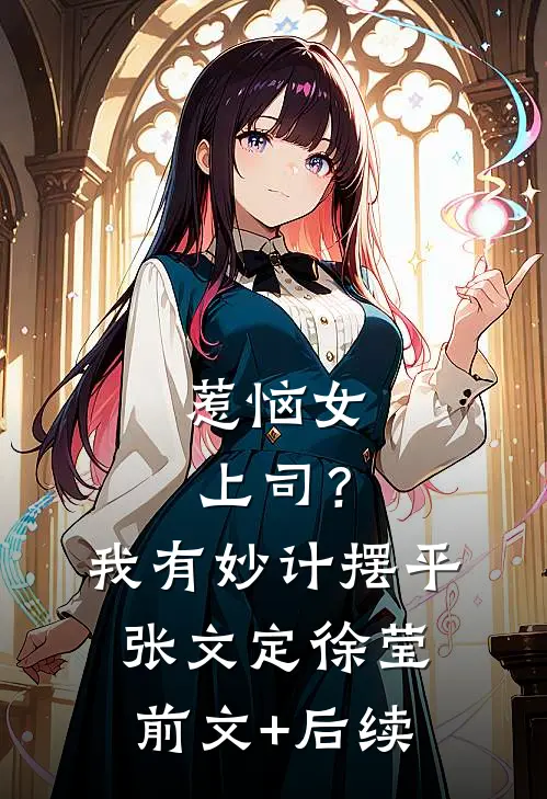 惹恼女上司？我有妙计摆平张文定徐莹前文+后续