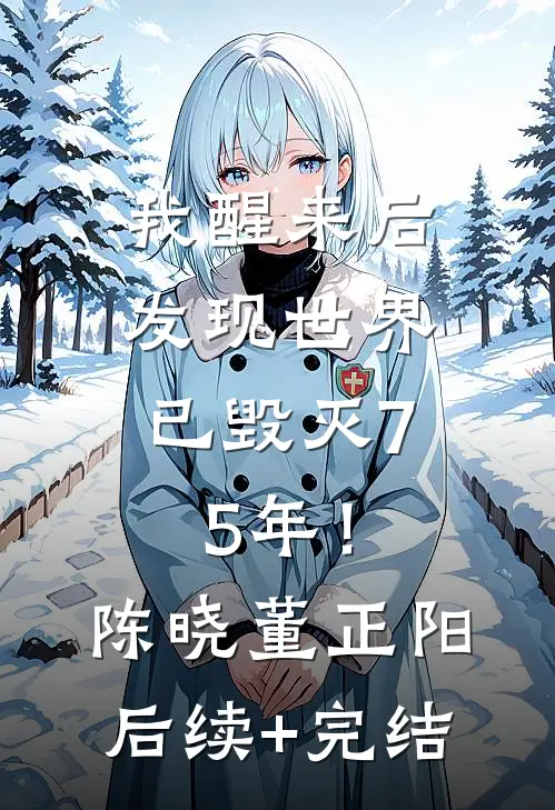 我醒来后，发现世界已毁灭75年！陈晓董正阳后续+完结