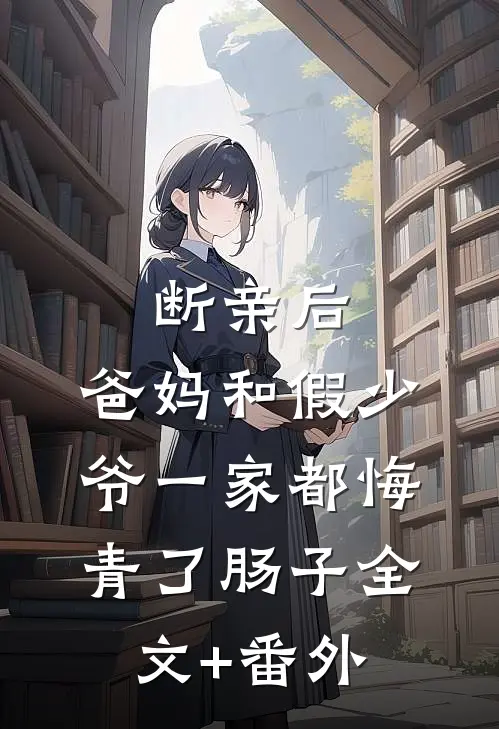 断亲后，爸妈和假少爷一家都悔青了肠子全文+番外