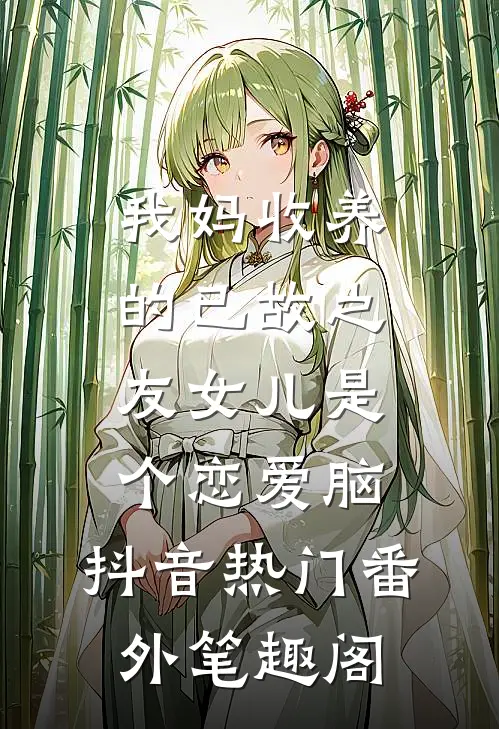 我妈收养的已故之友女儿是个恋爱脑：抖音热门番外笔趣阁