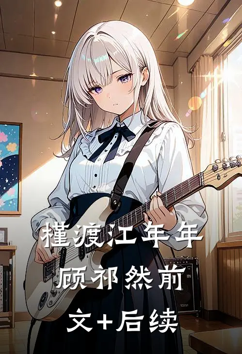 槿渡江年年顾祁然前文+后续