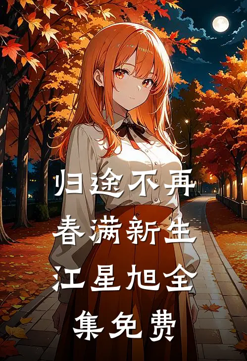 归途不再，春满新生江星旭全集免费