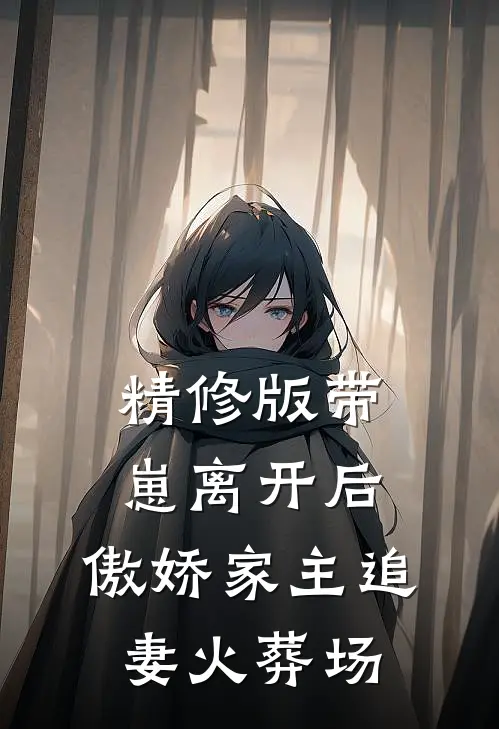 精修版带崽离开后，傲娇家主追妻火葬场