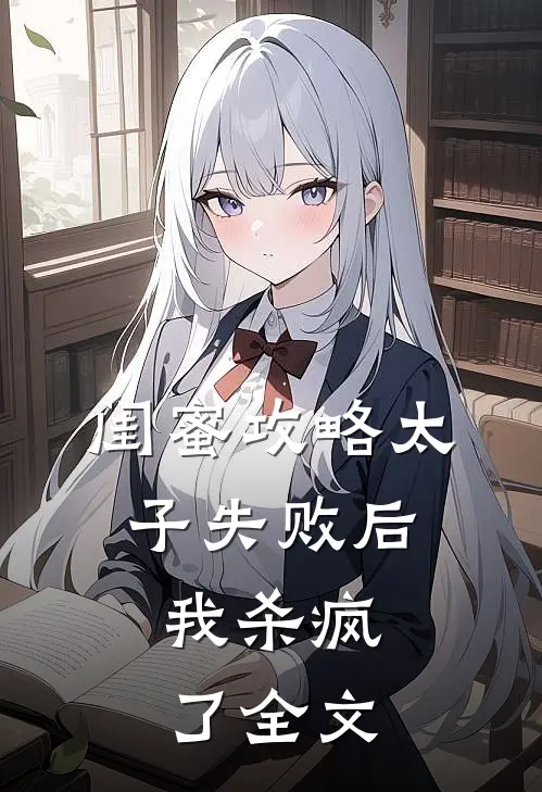 闺蜜攻略太子失败后，我杀疯了全文