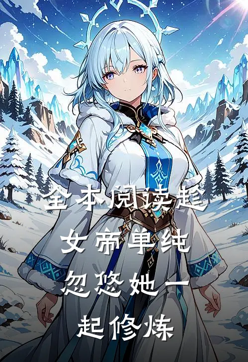 全本阅读趁女帝单纯，忽悠她一起修炼