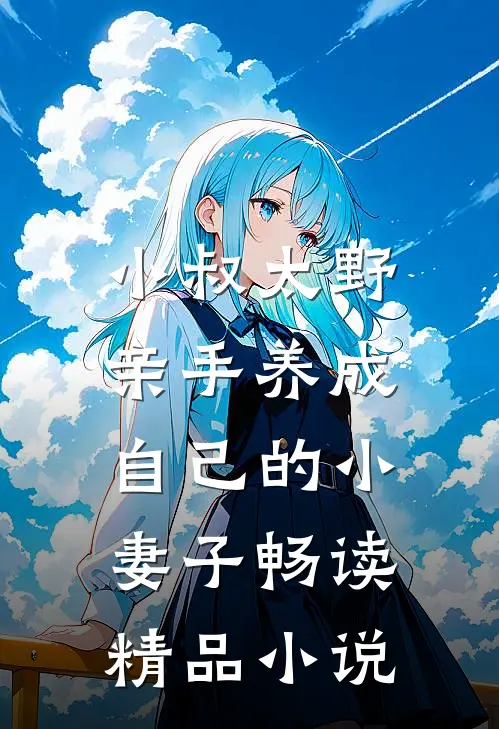小叔太野，亲手养成自己的小妻子畅读精品小说