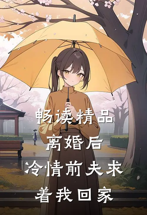 畅读精品离婚后，冷情前夫求着我回家