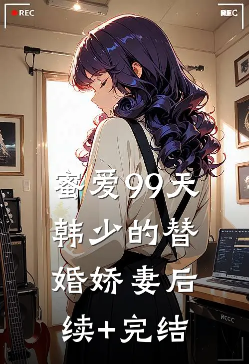 蜜爱99天：韩少的替婚娇妻后续+完结