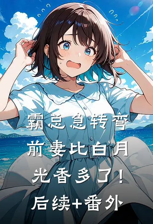 霸总急转弯：前妻比白月光香多了！后续+番外
