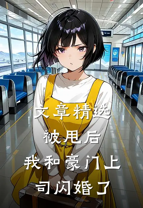 文章精选被甩后，我和豪门上司闪婚了