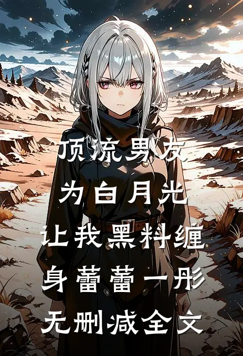 顶流男友为白月光，让我黑料缠身蕾蕾一彤无删减全文