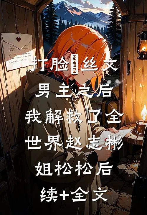 打脸屌丝文男主之后，我解救了全世界赵志彬姐松松后续+全文