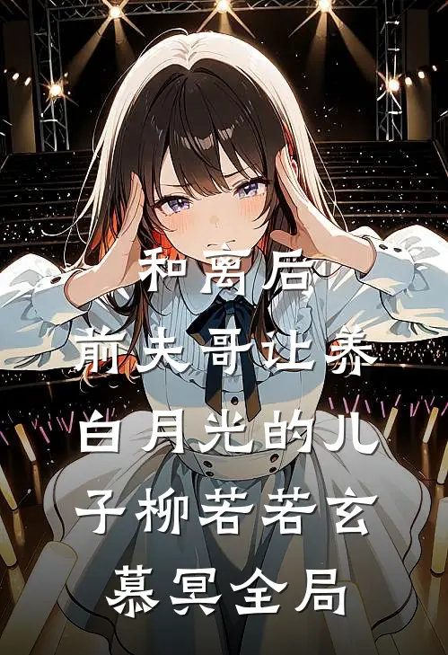 和离后，前夫哥让养白月光的儿子柳若若玄慕冥全局
