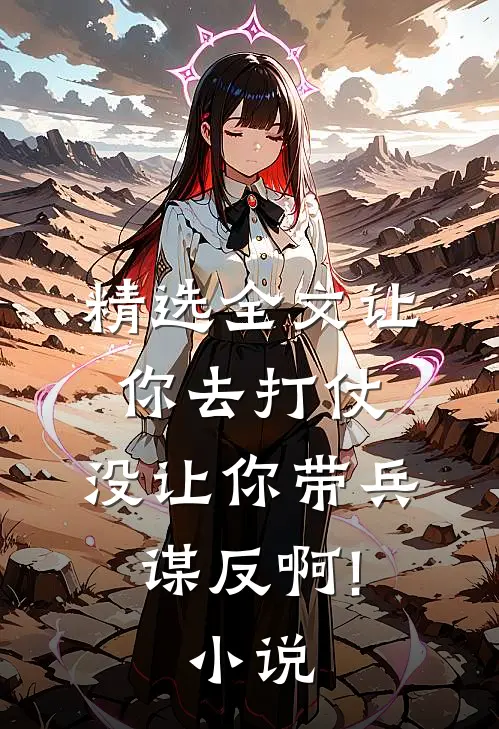 精选全文让你去打仗,没让你带兵谋反啊!小说