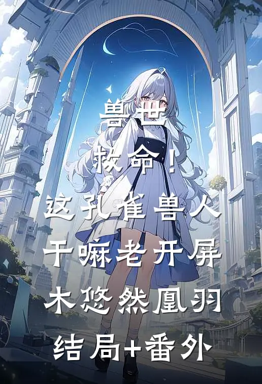 兽世：救命！这孔雀兽人干嘛老开屏木悠然凰羽结局+番外