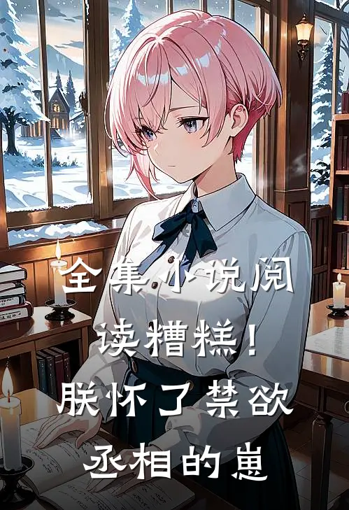 全集小说阅读糟糕！朕怀了禁欲丞相的崽