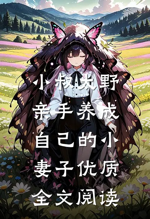 小叔太野，亲手养成自己的小妻子优质全文阅读