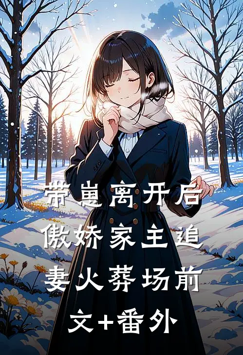 带崽离开后，傲娇家主追妻火葬场前文+番外
