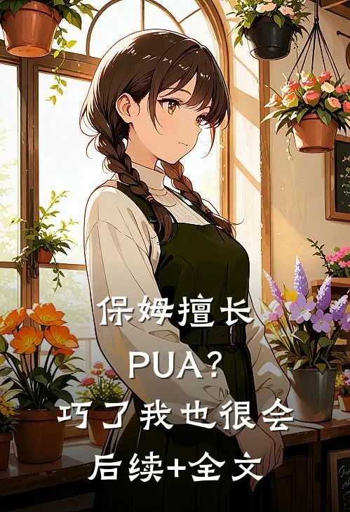 保姆擅长PUA？巧了，我也很会后续+全文