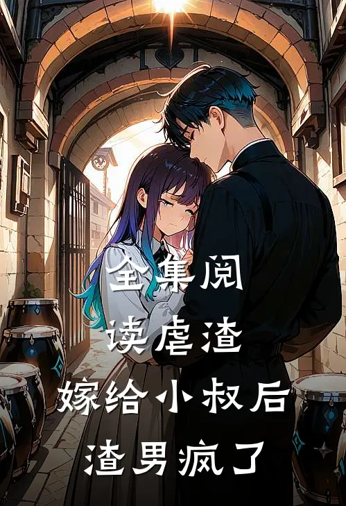 全集阅读虐渣嫁给小叔后,渣男疯了