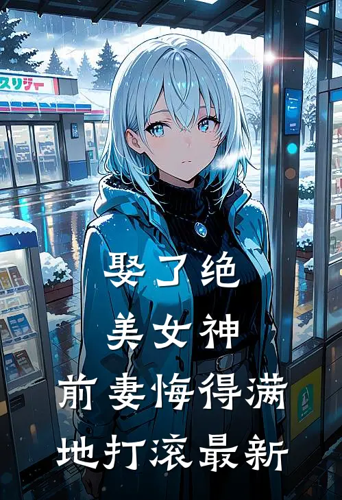 娶了绝美女神,前妻悔得满地打滚最新