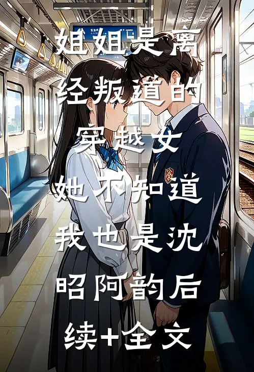 姐姐是离经叛道的穿越女，她不知道，我也是沈昭阿韵后续+全文